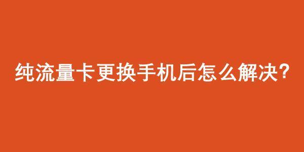 纯流量卡换了手机后怎么解决？