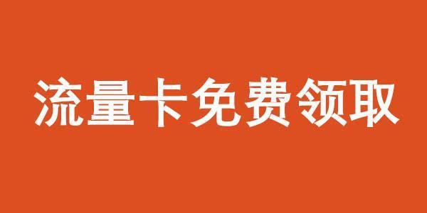 纯流量卡免费领取申请入口，免费办理渠道