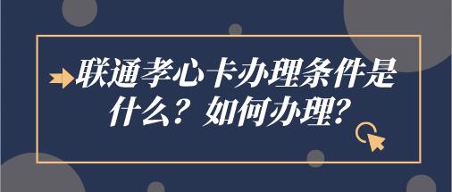 联通孝心卡办理条件是什么？办理途径有哪些？