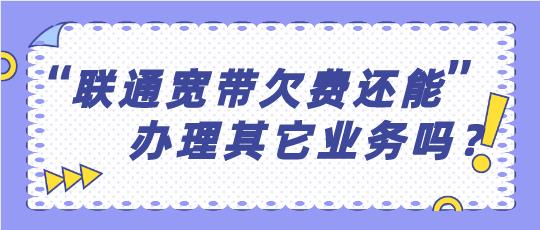 联通宽带欠费还能办理其他联通业务吗