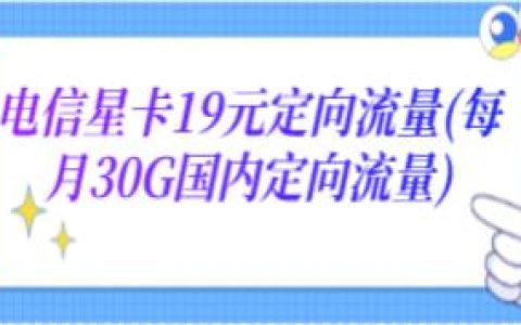 【电信星卡】19元定向流量(每月30G)套餐详情