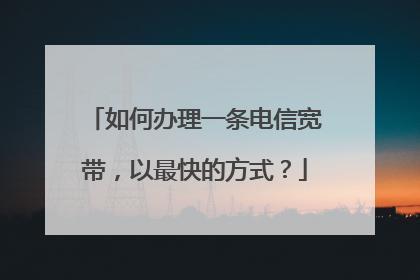 电信办网络宽带怎么办理？3步轻松搞定